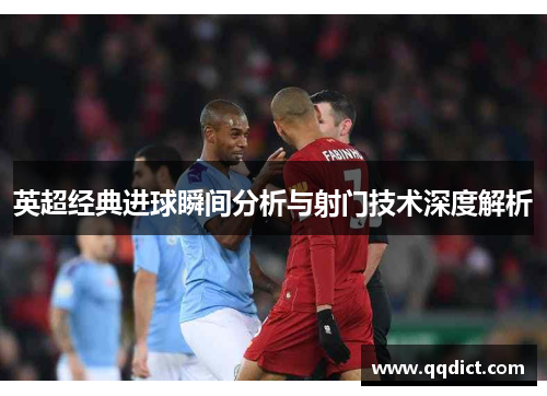 英超经典进球瞬间分析与射门技术深度解析