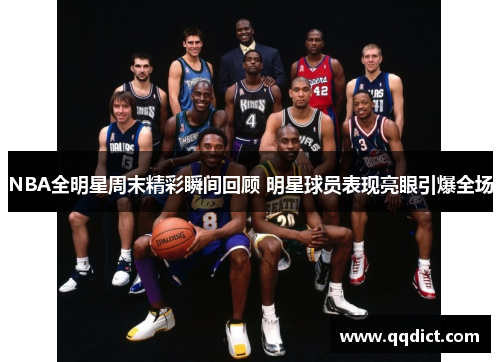 NBA全明星周末精彩瞬间回顾 明星球员表现亮眼引爆全场