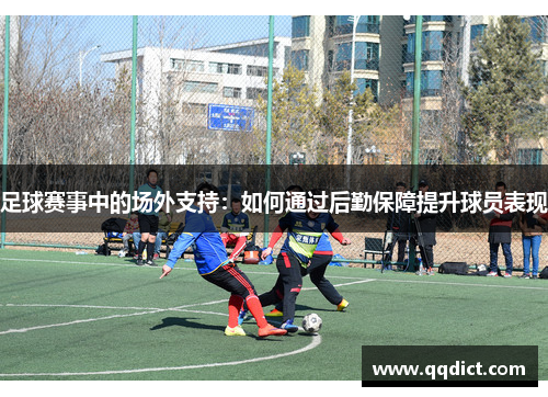 足球赛事中的场外支持：如何通过后勤保障提升球员表现